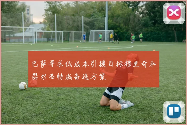 巴萨寻求低成本引援目标穆里奇和瑟尔洛特成备选方案