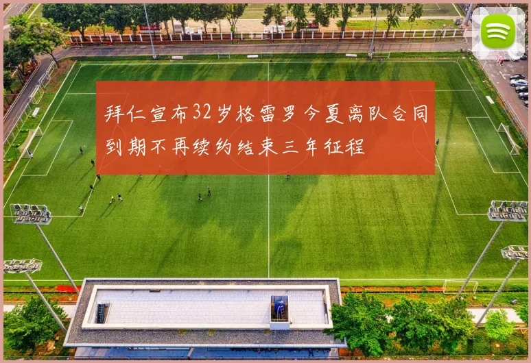 拜仁宣布32岁格雷罗今夏离队合同到期不再续约结束三年征程