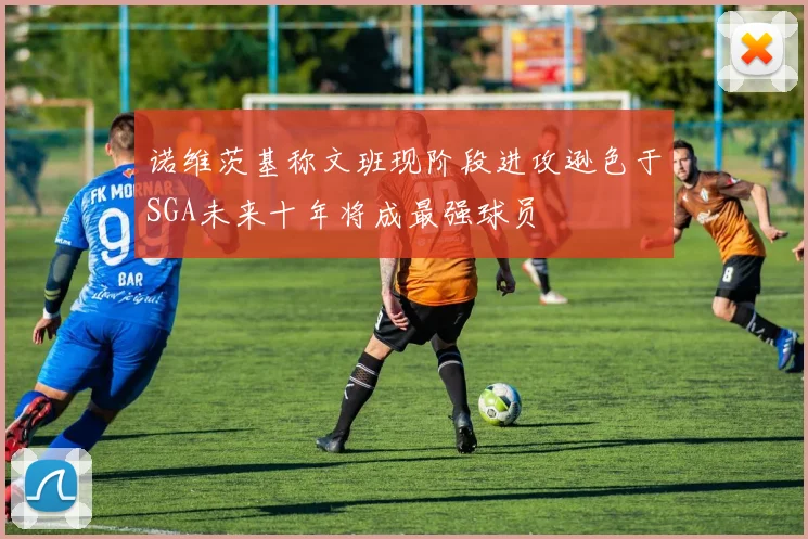 诺维茨基称文班现阶段进攻逊色于SGA未来十年将成最强球员