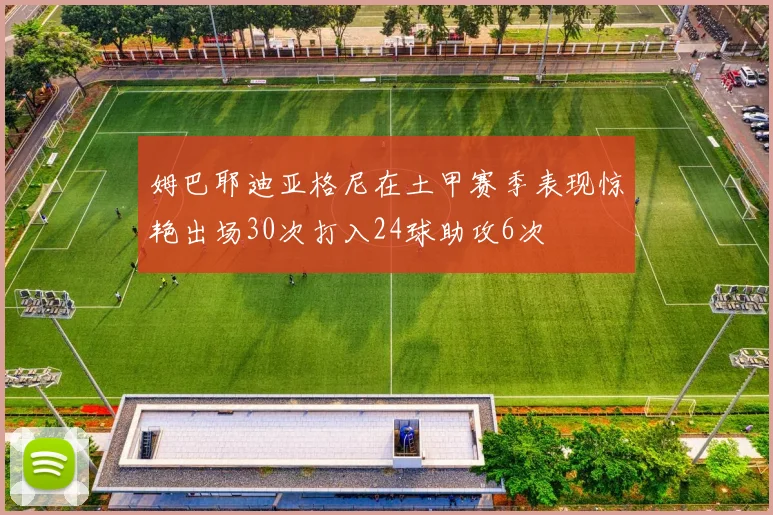 姆巴耶迪亚格尼在土甲赛季表现惊艳出场30次打入24球助攻6次